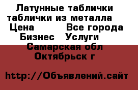 Латунные таблички: таблички из металла.  › Цена ­ 700 - Все города Бизнес » Услуги   . Самарская обл.,Октябрьск г.